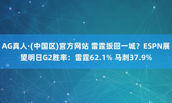 AG真人·(中国区)官方网站 雷霆扳回一城？ESPN展望明日G2胜率：雷霆62.1% 马刺37.9%