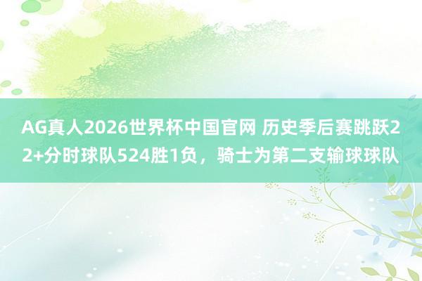 AG真人2026世界杯中国官网 历史季后赛跳跃22+分时球队524胜1负,骑士为第二支输球球队