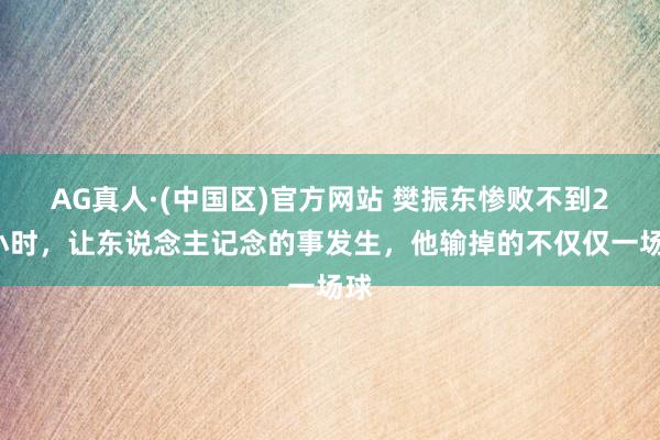 AG真人·(中国区)官方网站 樊振东惨败不到24小时，让东说念主记念的事发生，他输掉的不仅仅一场球