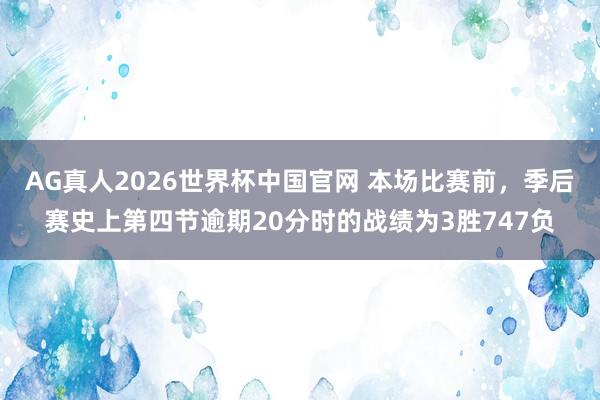 AG真人2026世界杯中国官网 本场比赛前,季后赛史上第四节逾期20分时的战绩为3胜747负