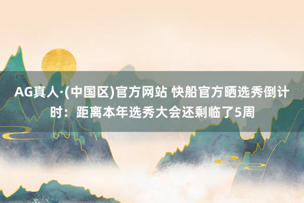 AG真人·(中国区)官方网站 快船官方晒选秀倒计时：距离本年选秀大会还剩临了5周