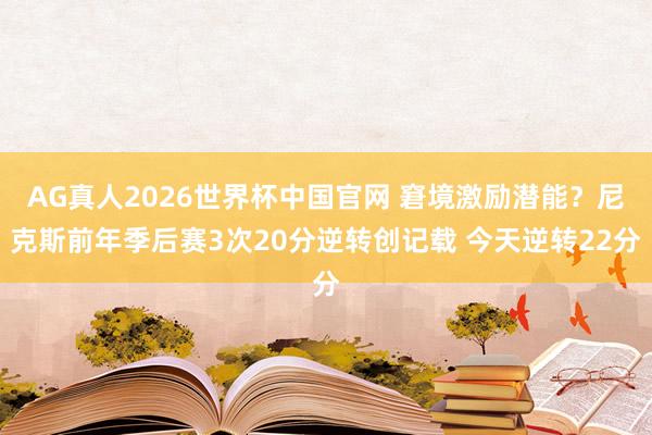 AG真人2026世界杯中国官网 窘境激励潜能?尼克斯前年季后赛3次20分逆转创记载 今天逆转22分