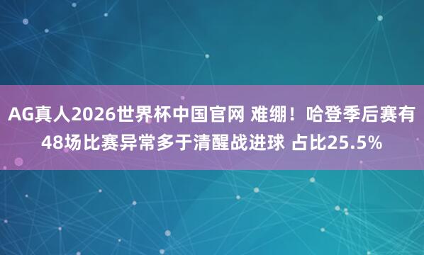 AG真人2026世界杯中国官网 难绷!哈登季后赛有48场比赛异常多于清醒战进球 占比25.5%