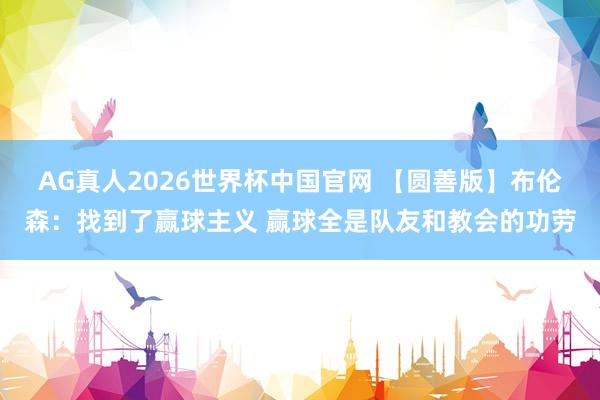 AG真人2026世界杯中国官网 【圆善版】布伦森：找到了赢球主义 赢球全是队友和教会的功劳