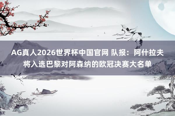 AG真人2026世界杯中国官网 队报:阿什拉夫将入选巴黎对阿森纳的欧冠决赛大名单