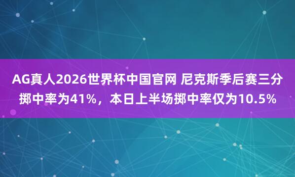 AG真人2026世界杯中国官网 尼克斯季后赛三分掷中率为41%，本日上半场掷中率仅为10.5%