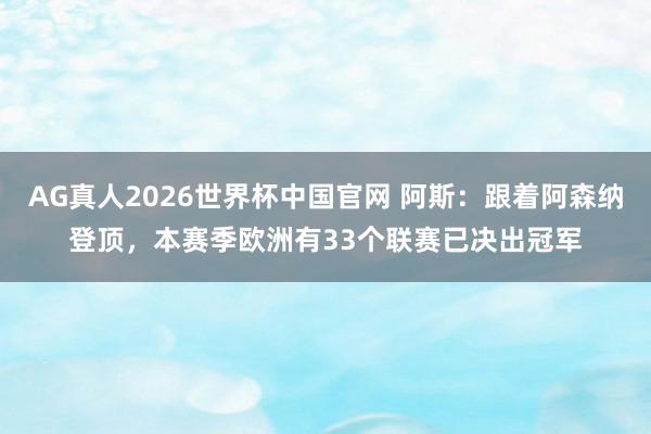 AG真人2026世界杯中国官网 阿斯：跟着阿森纳登顶，本赛季欧洲有33个联赛已决出冠军