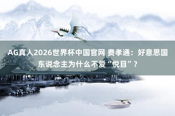 AG真人2026世界杯中国官网 费孝通:好意思国东说念主为什么不爱“悦目”?