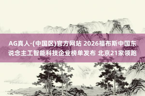 AG真人·(中国区)官方网站 2026福布斯中国东说念主工智能科技企业榜单发布 北京21家领跑