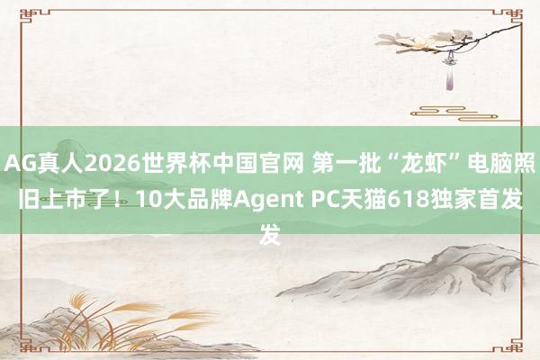 AG真人2026世界杯中国官网 第一批“龙虾”电脑照旧上市了!10大品牌Agent PC天猫618独家首发