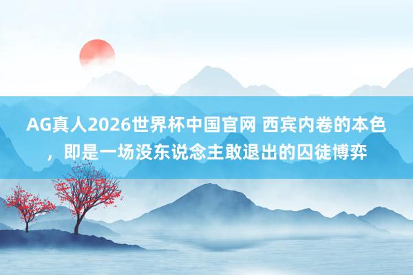 AG真人2026世界杯中国官网 西宾内卷的本色，即是一场没东说念主敢退出的囚徒博弈