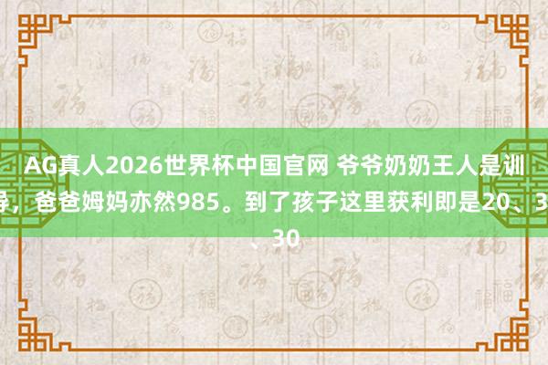 AG真人2026世界杯中国官网 爷爷奶奶王人是训导,爸爸姆妈亦然985。到了孩子这里获利即是20、30
