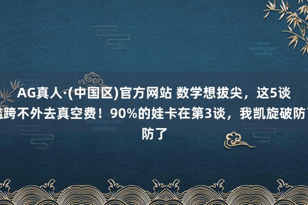 AG真人·(中国区)官方网站 数学想拔尖，这5谈槛跨不外去真空费！90%的娃卡在第3谈，我凯旋破防了