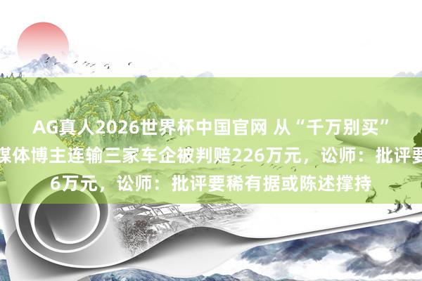 AG真人2026世界杯中国官网 从“千万别买”到公开说念歉！自媒体博主连输三家车企被判赔226万元，讼师：批评要稀有据或陈述撑持