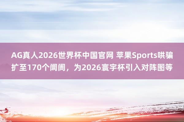 AG真人2026世界杯中国官网 苹果Sports哄骗扩至170个阛阓，为2026寰宇杯引入对阵图等