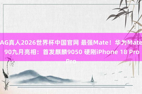 AG真人2026世界杯中国官网 最强Mate！华为Mate 90九月亮相：首发麒麟9050 硬刚iPhone 18 Pro