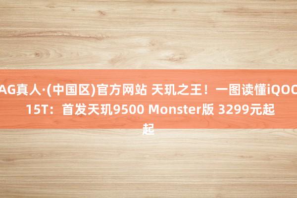 AG真人·(中国区)官方网站 天玑之王！一图读懂iQOO 15T：首发天玑9500 Monster版 3299元起