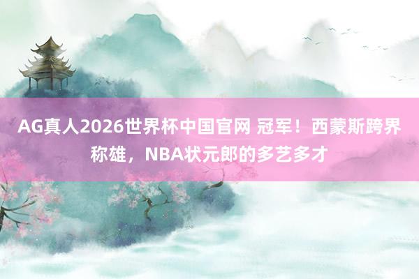 AG真人2026世界杯中国官网 冠军！西蒙斯跨界称雄，NBA状元郎的多艺多才