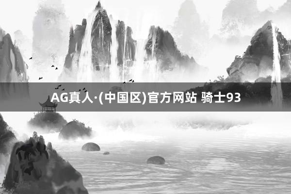 AG真人·(中国区)官方网站 骑士93