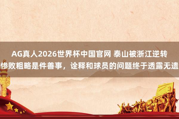 AG真人2026世界杯中国官网 泰山被浙江逆转惨败粗略是件善事，诠释和球员的问题终于透露无遗