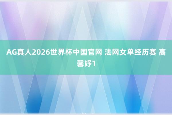 AG真人2026世界杯中国官网 法网女单经历赛 高馨妤1
