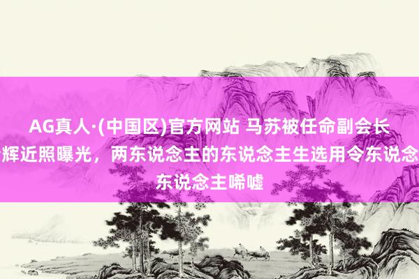 AG真人·(中国区)官方网站 马苏被任命副会长，孔令辉近照曝光，两东说念主的东说念主生选用令东说念主唏嘘