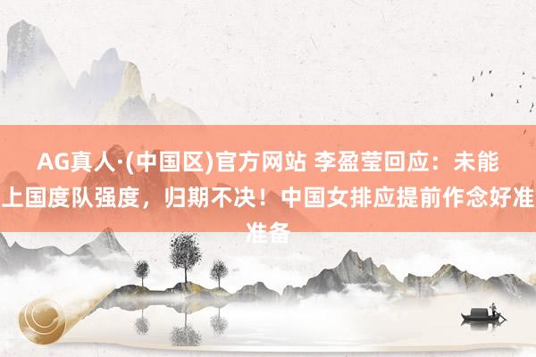 AG真人·(中国区)官方网站 李盈莹回应:未能跟上国度队强度,归期不决!中国女排应提前作念好准备