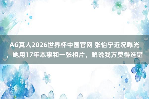 AG真人2026世界杯中国官网 张怡宁近况曝光，她用17年本事和一张相片，解说我方莫得选错