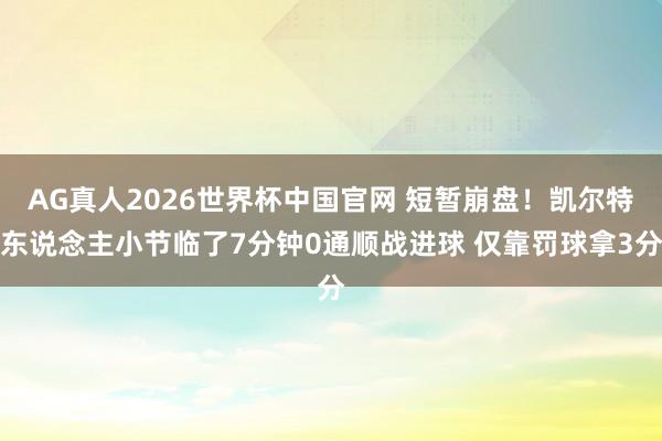 AG真人2026世界杯中国官网 短暂崩盘！凯尔特东说念主小节临了7分钟0通顺战进球 仅靠罚球拿3分