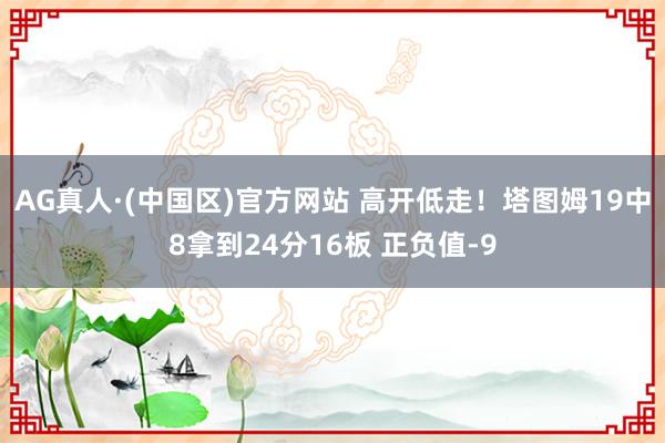 AG真人·(中国区)官方网站 高开低走！塔图姆19中8拿到24分16板 正负值-9