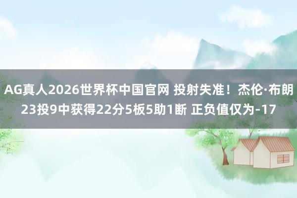 AG真人2026世界杯中国官网 投射失准！杰伦·布朗23投9中获得22分5板5助1断 正负值仅为-17
