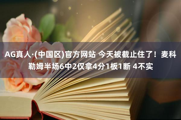 AG真人·(中国区)官方网站 今天被截止住了！麦科勒姆半场6中2仅拿4分1板1断 4不实