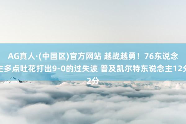 AG真人·(中国区)官方网站 越战越勇!76东说念主多点吐花打出9-0的过失波 普及凯尔特东说念主12分
