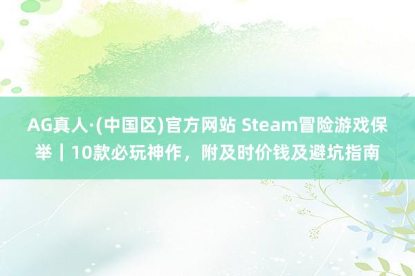 AG真人·(中国区)官方网站 Steam冒险游戏保举｜10款必玩神作，附及时价钱及避坑指南