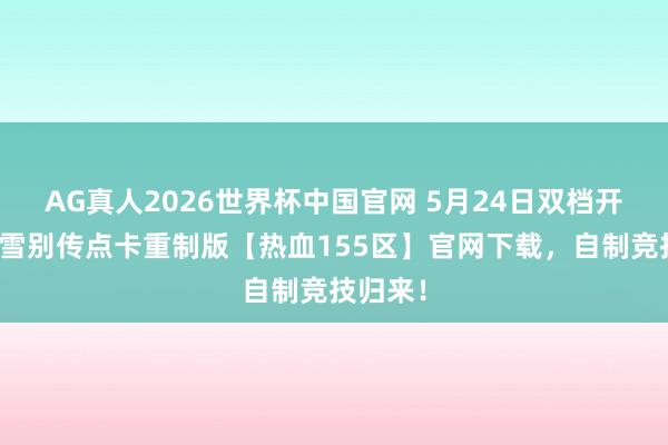 AG真人2026世界杯中国官网 5月24日双档开服!冰雪别传点卡重制版【热血155区】官网下载,自制竞技归来!