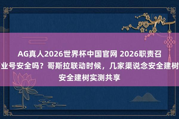 AG真人2026世界杯中国官网 2026职责召唤手游营业号安全吗?哥斯拉联动时候,几家渠说念安全建树实测共享