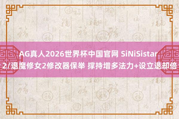 AG真人2026世界杯中国官网 SiNiSistar 2/退魔修女2修改器保举 撑持增多法力+设立退却倍