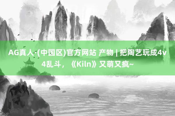 AG真人·(中国区)官方网站 产物 | 把陶艺玩成4v4乱斗，《Kiln》又萌又疯~