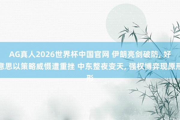 AG真人2026世界杯中国官网 伊朗亮剑破防, 好意思以策略威慑遭重挫 中东整夜变天, 强权博弈现原形
