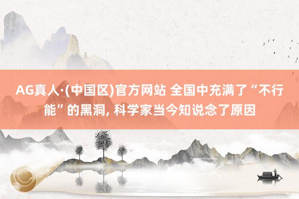 AG真人·(中国区)官方网站 全国中充满了“不行能”的黑洞, 科学家当今知说念了原因