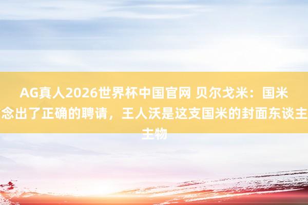 AG真人2026世界杯中国官网 贝尔戈米：国米作念出了正确的聘请，王人沃是这支国米的封面东谈主物