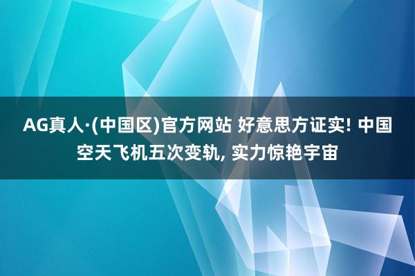 AG真人·(中国区)官方网站 好意思方证实! 中国空天飞机五次变轨, 实力惊艳宇宙