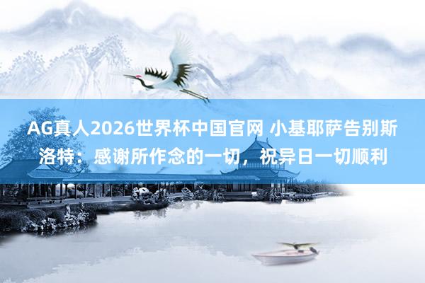 AG真人2026世界杯中国官网 小基耶萨告别斯洛特:感谢所作念的一切,祝异日一切顺利