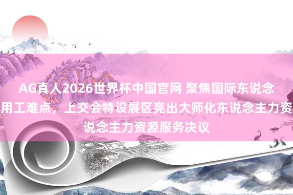 AG真人2026世界杯中国官网 聚焦国际东说念主才和跨境用工难点,上交会特设展区亮出大师化东说念主力资源服务决议