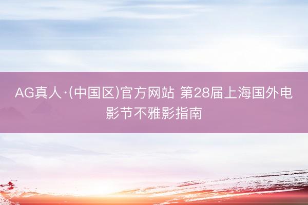 AG真人·(中国区)官方网站 第28届上海国外电影节不雅影指南