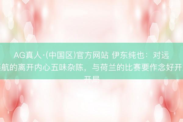 AG真人·(中国区)官方网站 伊东纯也：对远藤航的离开内心五味杂陈，与荷兰的比赛要作念好开局