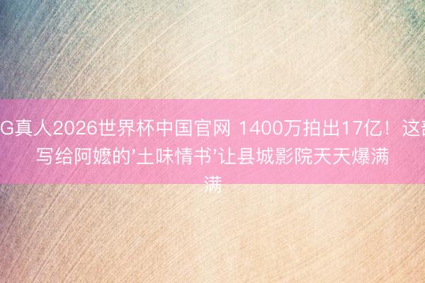 AG真人2026世界杯中国官网 1400万拍出17亿！这部写给阿嬷的'土味情书'让县城影院天天爆满