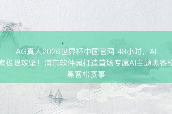 AG真人2026世界杯中国官网 48小时，AI创作家极限攻坚！浦东软件园打造首场专属AI主题黑客松赛事
