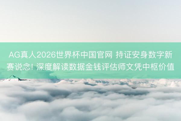 AG真人2026世界杯中国官网 持证安身数字新赛说念! 深度解读数据金钱评估师文凭中枢价值