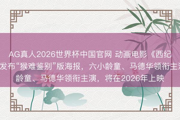 AG真人2026世界杯中国官网 动画电影《西纪行真假好意思猴王》发布“猴难鉴别”版海报，六小龄童、马德华领衔主演，将在2026年上映